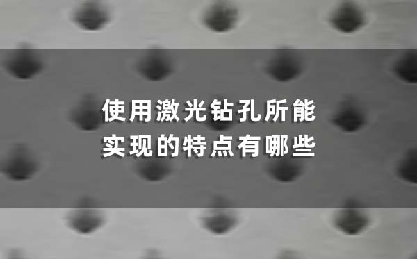 使用激光鉆孔所能實現(xiàn)的特點有哪些 使用激光鉆孔所能實現(xiàn)的特點有哪些(圖1)