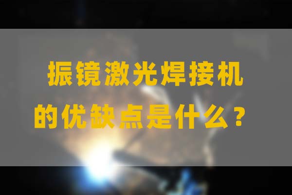 為什么要選擇振鏡激光焊接，他的優(yōu)缺點(diǎn)是什么？(圖1)