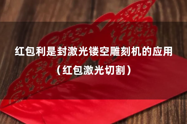 紅包激光切割 紅包利是封激光鏤空雕刻機的應(yīng)用(紅包激光切割)(圖1)